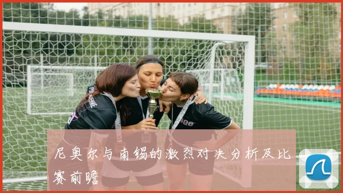 尼奥尔与南锡的激烈对决分析及比赛前瞻