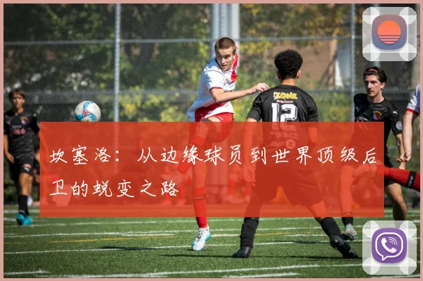 坎塞洛：从边缘球员到世界顶级后卫的蜕变之路