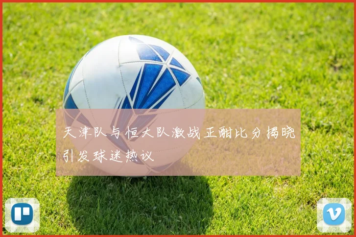 天津队与恒大队激战正酣比分揭晓引发球迷热议