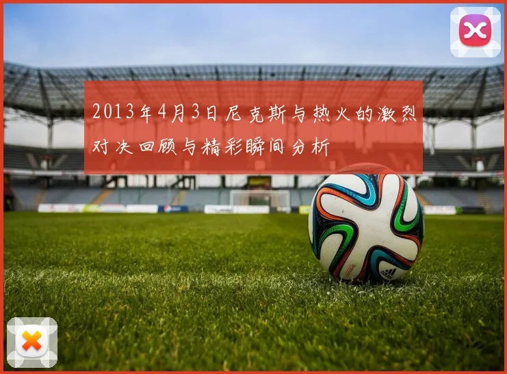 2013年4月3日尼克斯与热火的激烈对决回顾与精彩瞬间分析