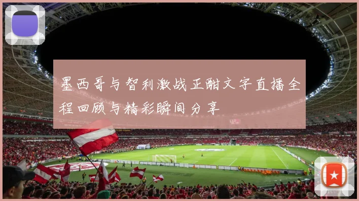 墨西哥与智利激战正酣文字直播全程回顾与精彩瞬间分享