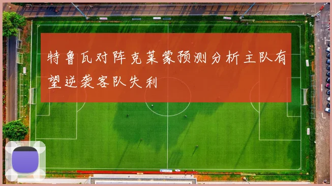 特鲁瓦对阵克莱蒙预测分析主队有望逆袭客队失利