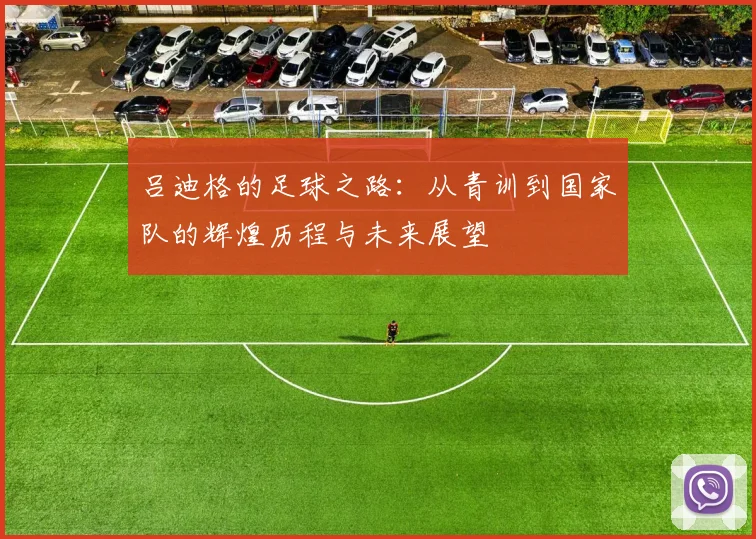 吕迪格的足球之路：从青训到国家队的辉煌历程与未来展望