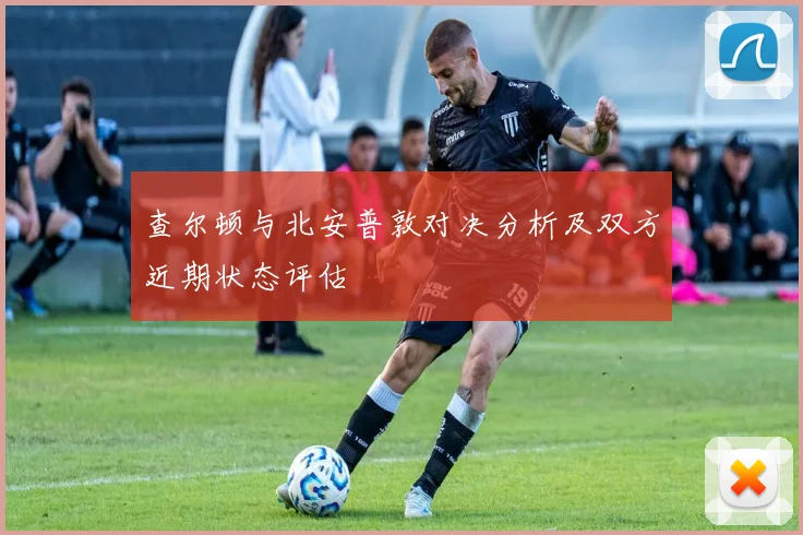 查尔顿与北安普敦对决分析及双方近期状态评估