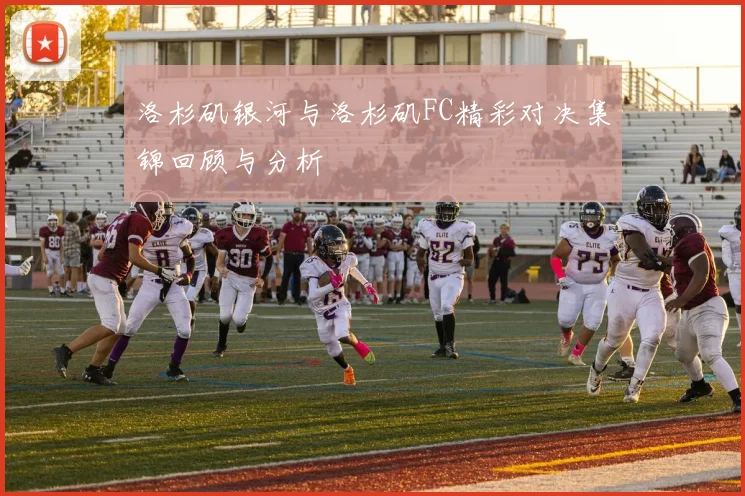 洛杉矶银河与洛杉矶FC精彩对决集锦回顾与分析