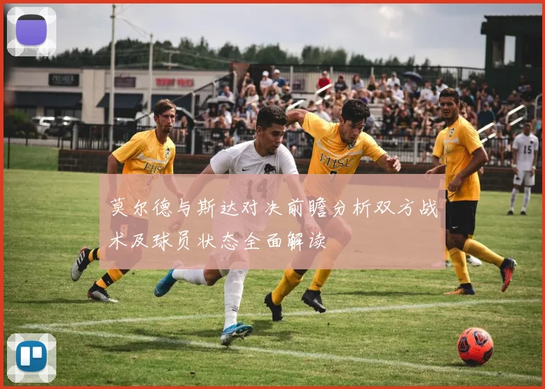 莫尔德与斯达对决前瞻分析双方战术及球员状态全面解读