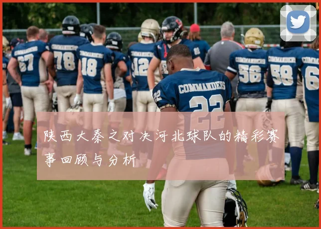 陕西大秦之对决河北球队的精彩赛事回顾与分析