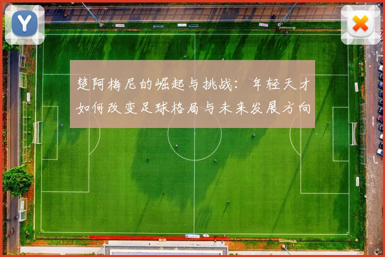 楚阿梅尼的崛起与挑战：年轻天才如何改变足球格局与未来发展方向