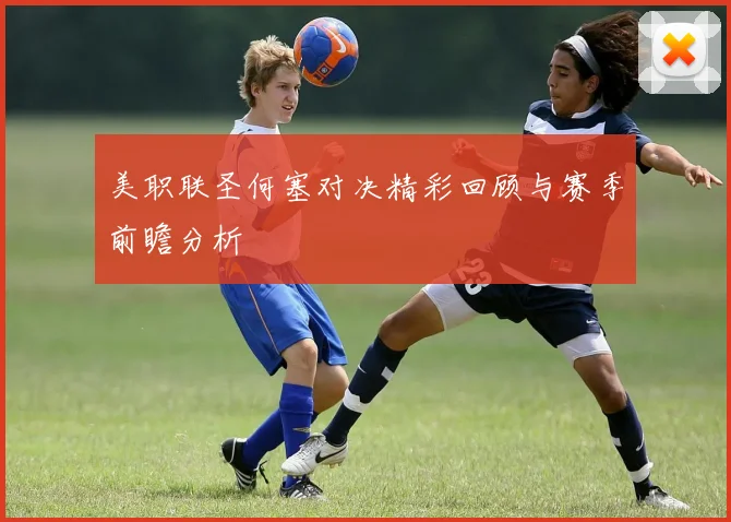 美职联圣何塞对决精彩回顾与赛季前瞻分析