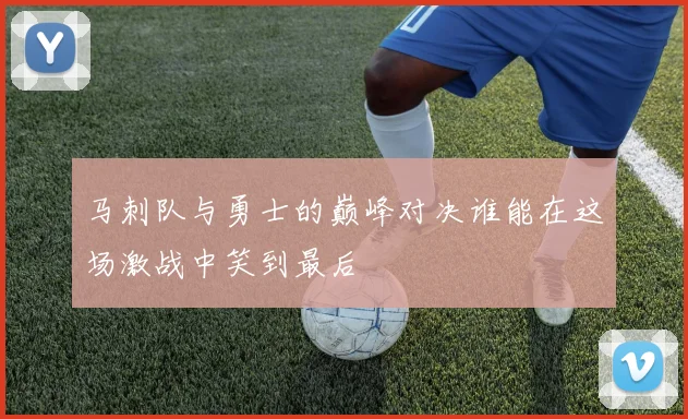 马刺队与勇士的巅峰对决谁能在这场激战中笑到最后