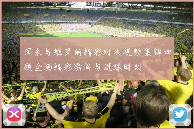 国米与维罗纳精彩对决视频集锦回顾全场精彩瞬间与进球时刻