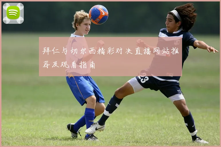 拜仁与切尔西精彩对决直播网站推荐及观看指南