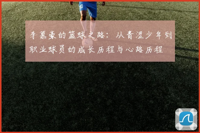 李慕豪的篮球之路：从青涩少年到职业球员的成长历程与心路历程