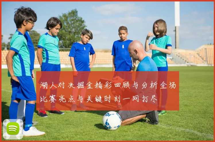 湖人对决掘金精彩回顾与分析全场比赛亮点与关键时刻一网打尽