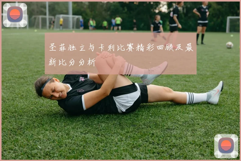 圣菲独立与卡利比赛精彩回顾及最新比分分析