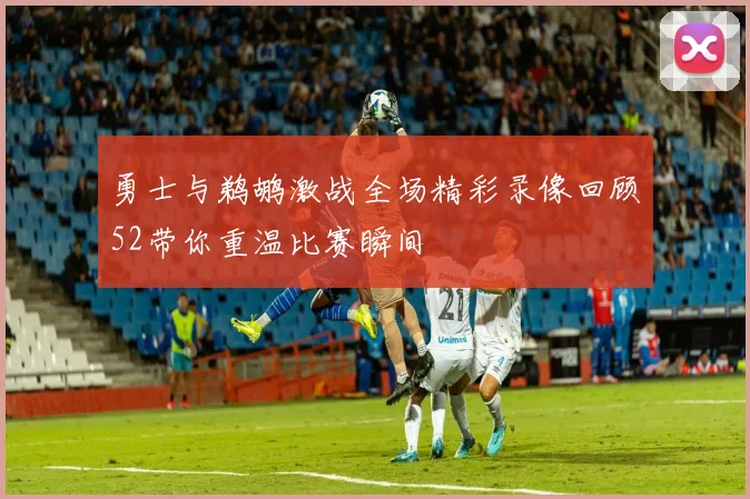 勇士与鹈鹕激战全场精彩录像回顾52带你重温比赛瞬间