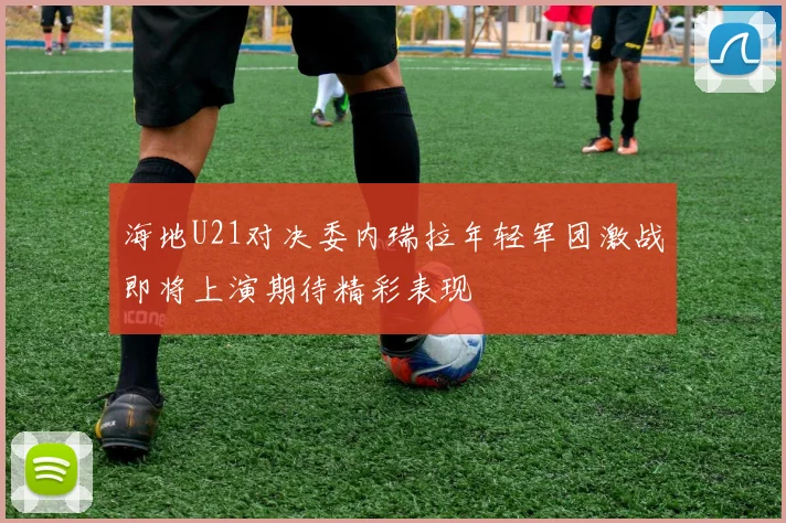 海地U21对决委内瑞拉年轻军团激战即将上演期待精彩表现