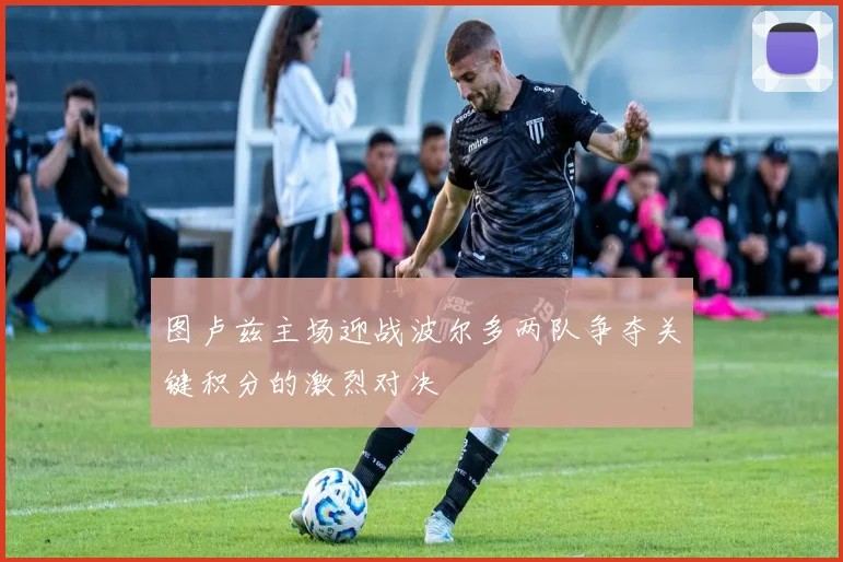 图卢兹主场迎战波尔多两队争夺关键积分的激烈对决