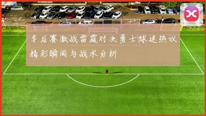 季后赛激战雷霆对决勇士球迷热议精彩瞬间与战术分析