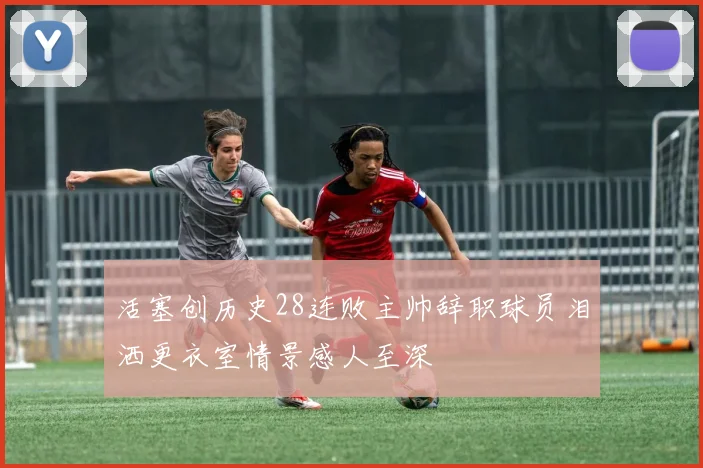 活塞创历史28连败主帅辞职球员泪洒更衣室情景感人至深