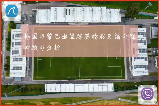 韩国与黎巴嫩篮球赛精彩直播全程回顾与分析