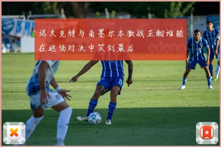 诺夫克特与南墨尔本激战正酣谁能在这场对决中笑到最后