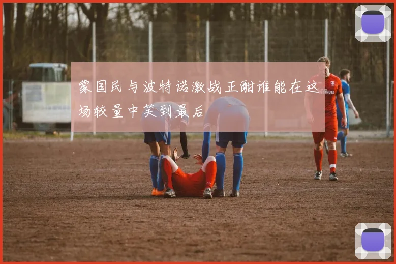 蒙国民与波特诺激战正酣谁能在这场较量中笑到最后