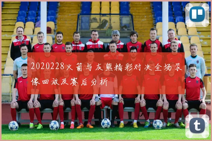 2020228火箭与灰熊精彩对决全场录像回放及赛后分析