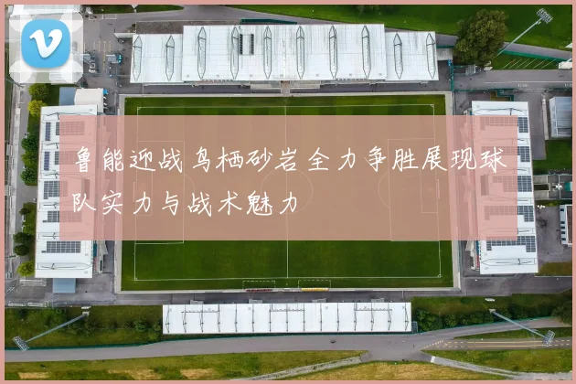 鲁能迎战鸟栖砂岩全力争胜展现球队实力与战术魅力