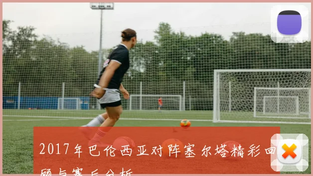 2017年巴伦西亚对阵塞尔塔精彩回顾与赛后分析