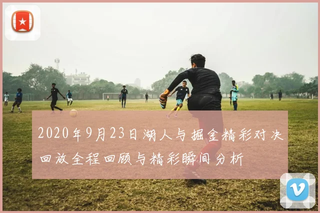 2020年9月23日湖人与掘金精彩对决回放全程回顾与精彩瞬间分析